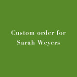Custom Order For Sarah Weyers